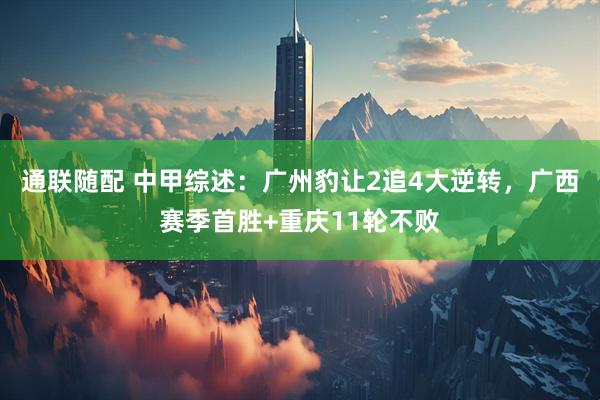 通联随配 中甲综述：广州豹让2追4大逆转，广西赛季首胜+重庆11轮不败