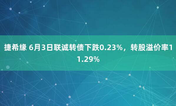 捷希缘 6月3日联诚转债下跌0.23%,转股溢价率11.29%