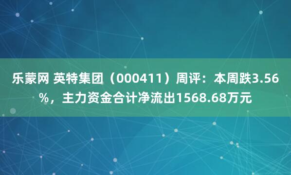 乐蒙网 英特集团（000411）周评：本周跌3.56%，主力资金合计净流出1568.68万元