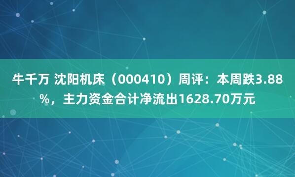 牛千万 沈阳机床（000410）周评：本周跌3.88%，主力资金合计净流出1628.70万元