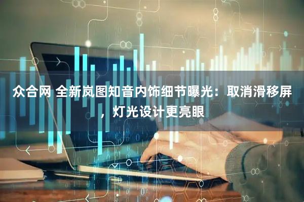 众合网 全新岚图知音内饰细节曝光：取消滑移屏，灯光设计更亮眼