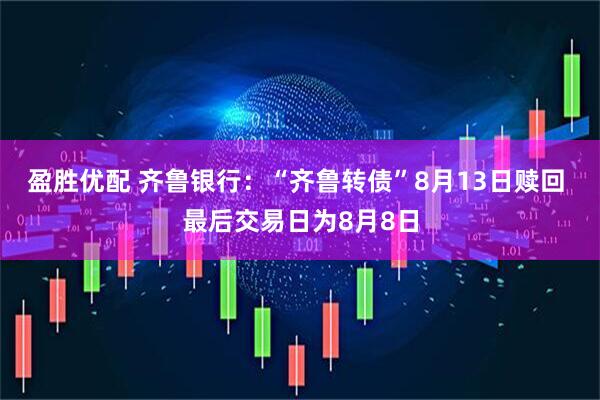 盈胜优配 齐鲁银行：“齐鲁转债”8月13日赎回 最后交易日为8月8日