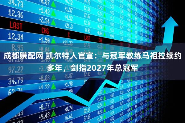 成都赚配网 凯尔特人官宣：与冠军教练马祖拉续约多年，剑指2027年总冠军
