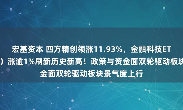 宏基资本 四方精创领涨11.93%，金融科技ETF（159851）涨逾1%刷新历史新高！政策与资金面双轮驱动板块景气度上行