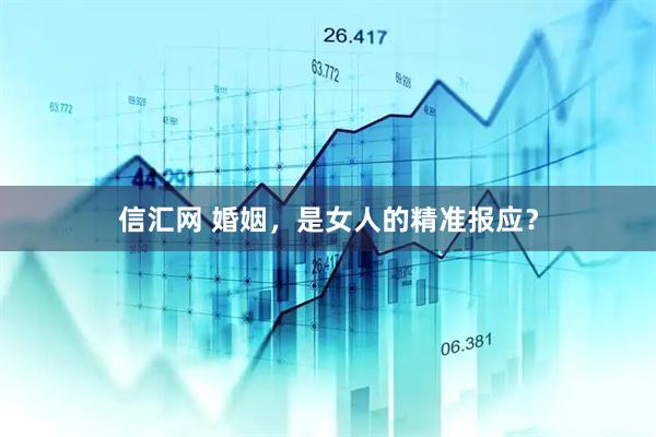 信汇网 婚姻，是女人的精准报应？
