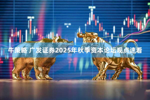 牛策略 广发证券2025年秋季资本论坛观点速看