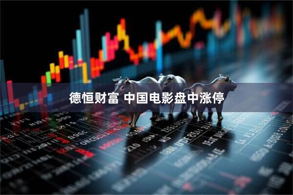 德恒财富 中国电影盘中涨停