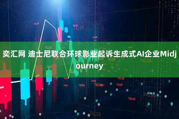 奕汇网 迪士尼联合环球影业起诉生成式AI企业Midjourney