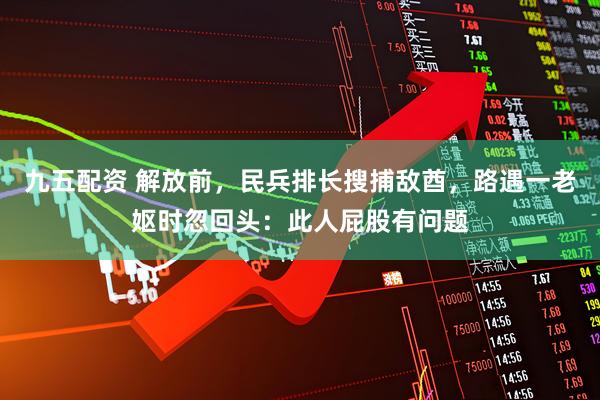 九五配资 解放前，民兵排长搜捕敌酋，路遇一老妪时忽回头：此人屁股有问题