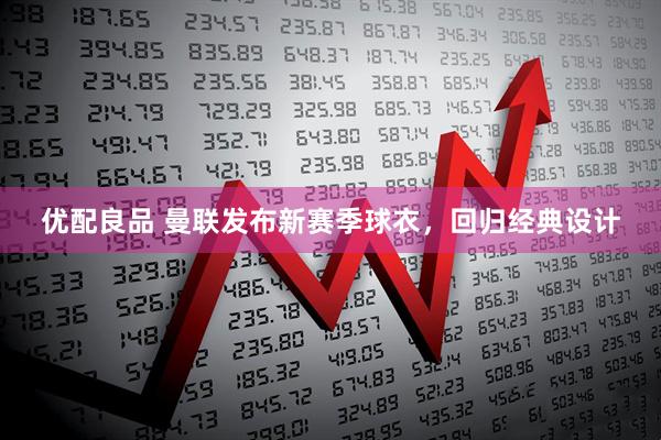 优配良品 曼联发布新赛季球衣，回归经典设计